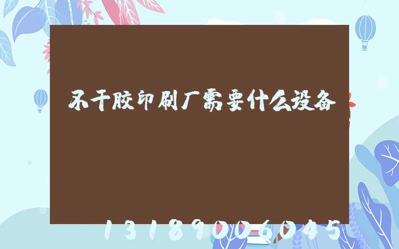 不干胶印刷厂需要什么设备