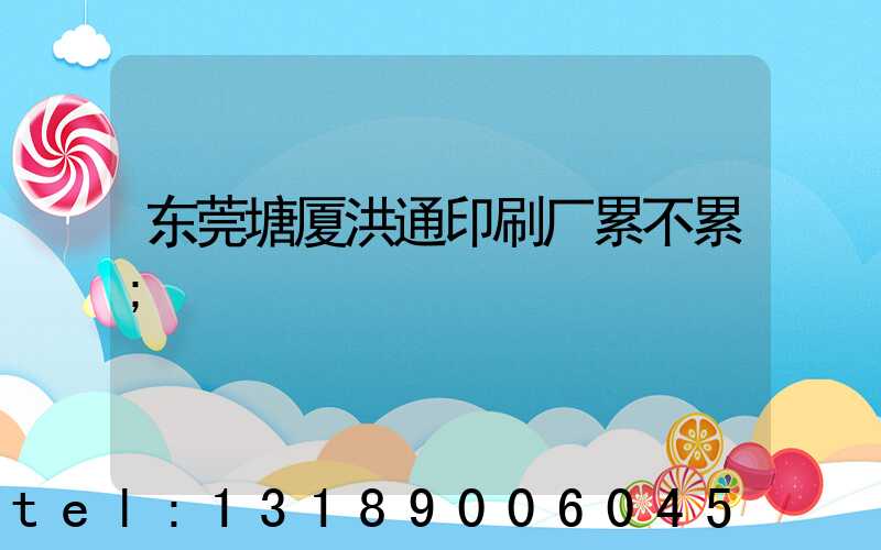 东莞塘厦洪通印刷厂累不累
