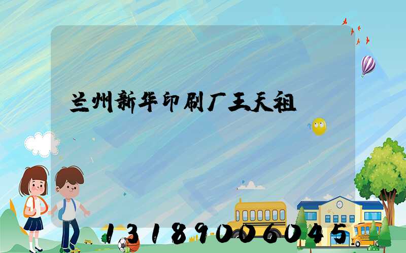 兰州新华印刷厂王天祖