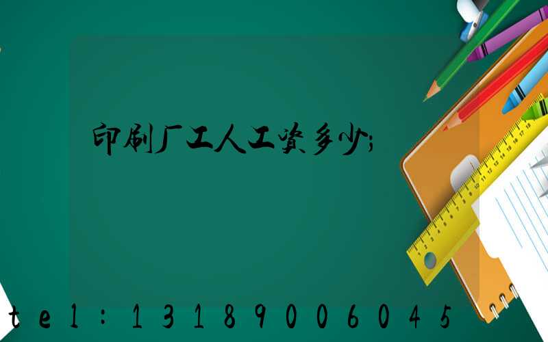 印刷厂工人工资多少