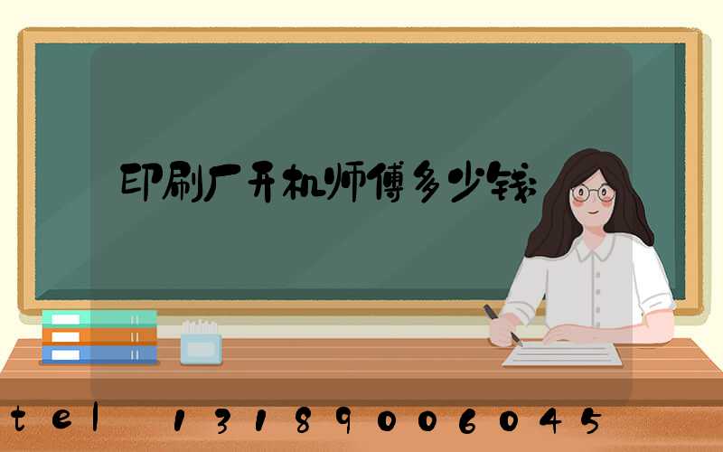 印刷厂开机师傅多少钱