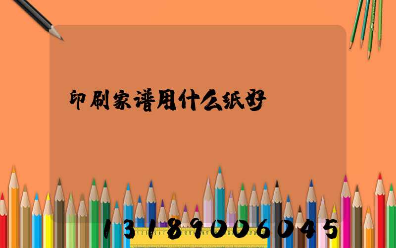 印刷家谱用什么纸好