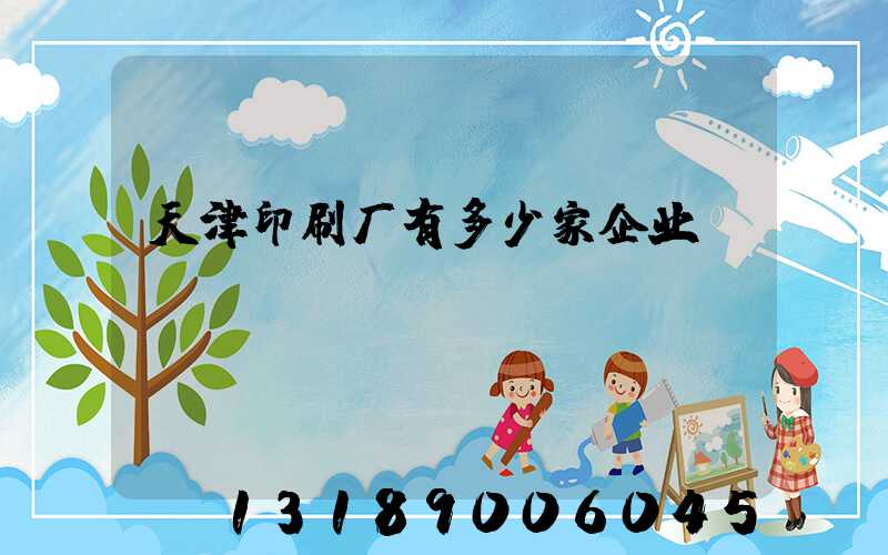 天津印刷厂有多少家企业
