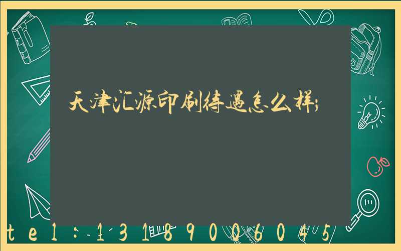 天津汇源印刷待遇怎么样