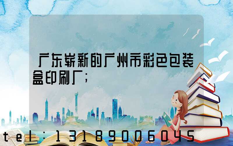 广东崭新的广州市彩色包装盒印刷厂