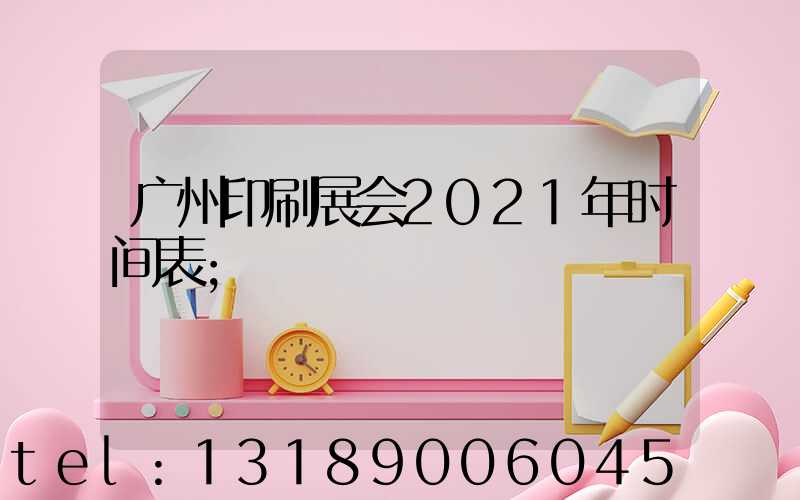 广州印刷展会2021年时间表