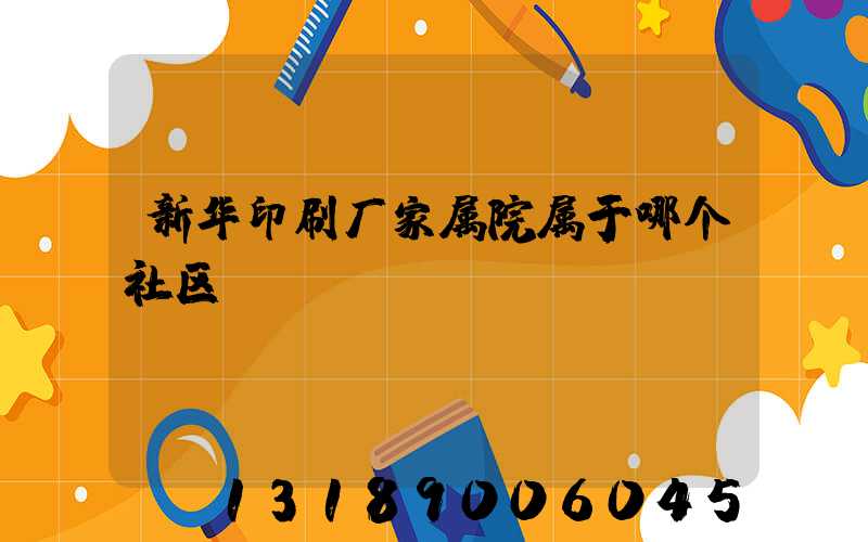 新华印刷厂家属院属于哪个社区
