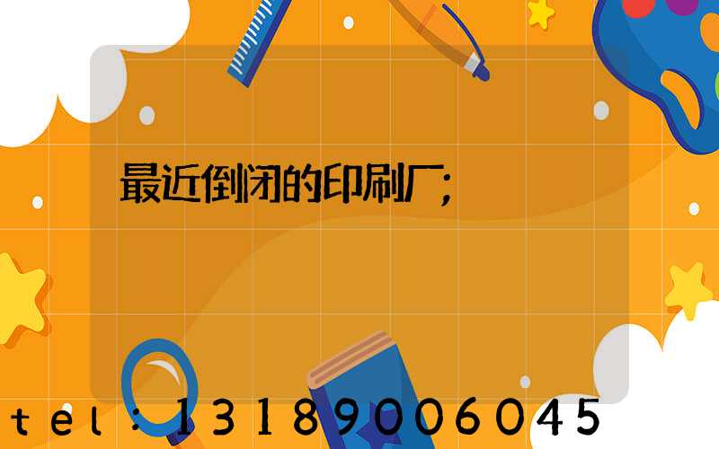 最近倒闭的印刷厂