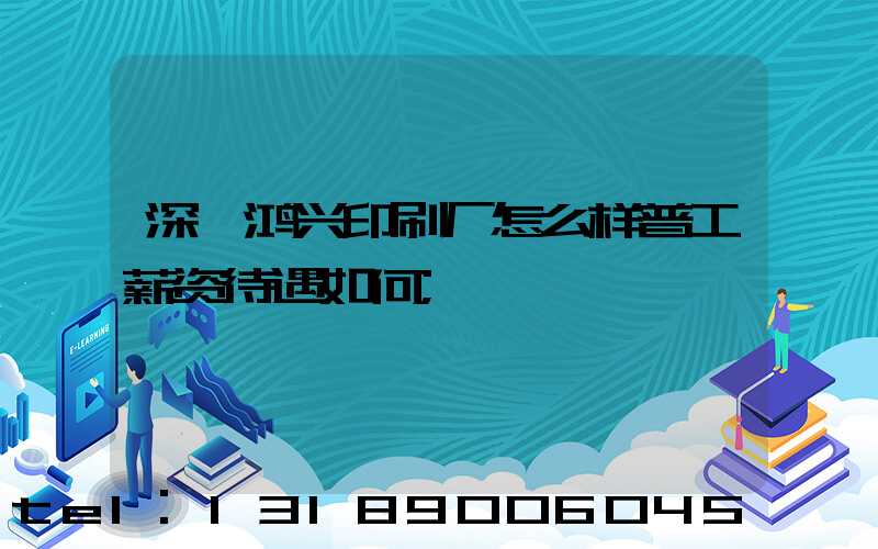 深圳鸿兴印刷厂怎么样普工薪资待遇如何