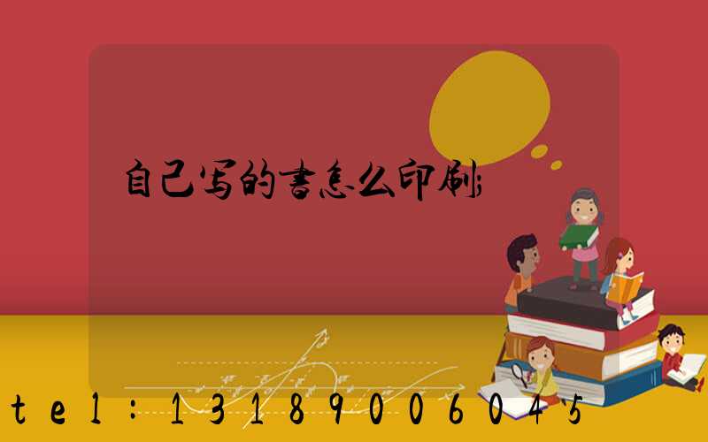 自己写的书怎么印刷