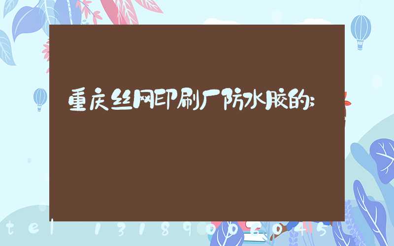 重庆丝网印刷厂防水胶的