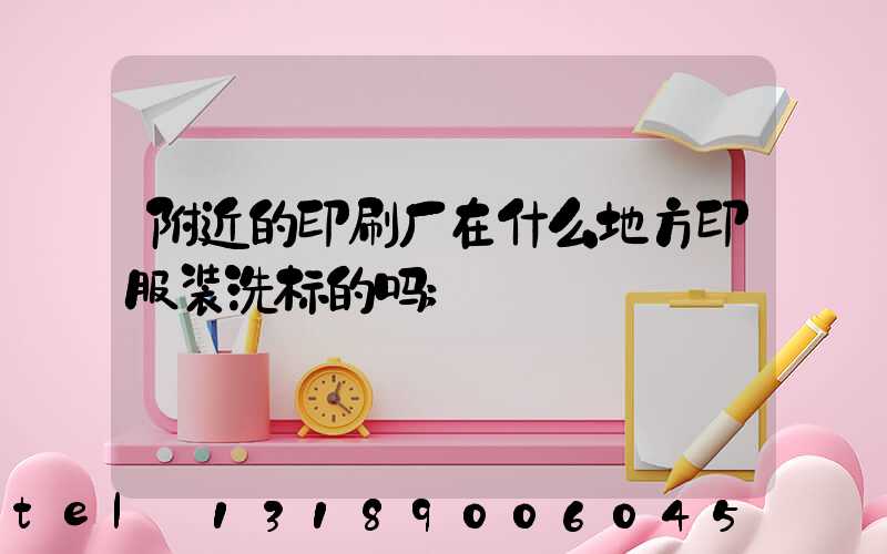 附近的印刷厂在什么地方印服装洗标的吗